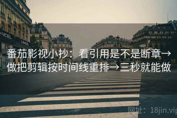 番茄影视小抄：看引用是不是断章→做把剪辑按时间线重排→三秒就能做