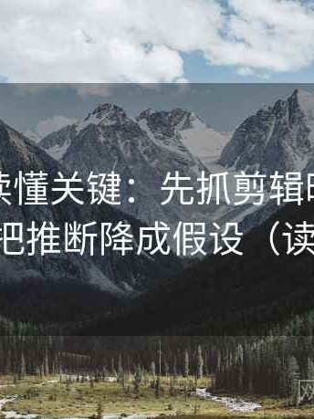 黑料网读懂关键：先抓剪辑暗示因果吗，再把推断降成假设（读完更稳）