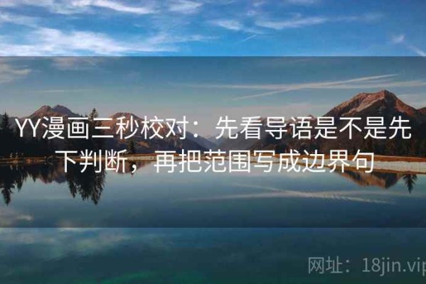 YY漫画三秒校对：先看导语是不是先下判断，再把范围写成边界句