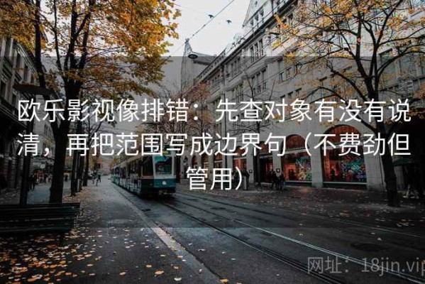 欧乐影视像排错：先查对象有没有说清，再把范围写成边界句（不费劲但管用）