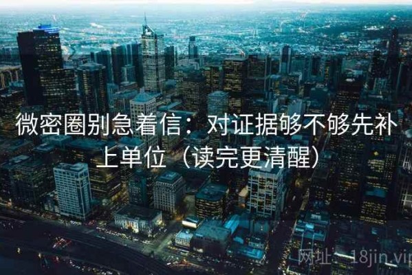 微密圈别急着信：对证据够不够先补上单位（读完更清醒）