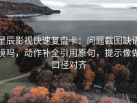 星辰影视快速复盘卡：问题截图缺语境吗，动作补全引用原句，提示像做口径对齐