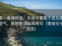 爱一番像校准：先校字幕是不是加重语气，再把导语拆成两句（像做句子拆壳）
