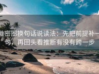 微密圈换句话说读法：先把前提补一句，再回头看推断有没有跨一步