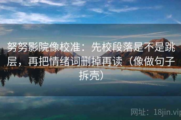 努努影院像校准：先校段落是不是跳层，再把情绪词删掉再读（像做句子拆壳）