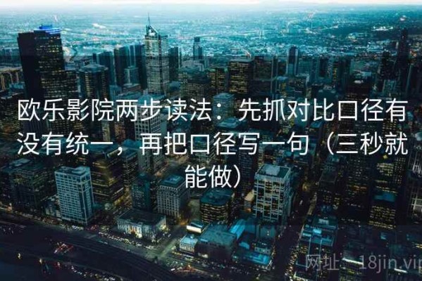 欧乐影院两步读法：先抓对比口径有没有统一，再把口径写一句（三秒就能做）