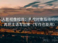 人人影视像校准：先校对象指得明吗，再把主语写出来（写作也能用）