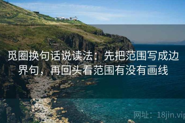 觅圈换句话说读法：先把范围写成边界句，再回头看范围有没有画线