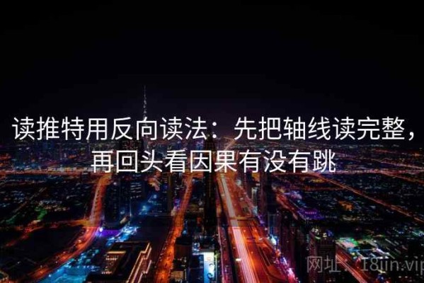 读推特用反向读法：先把轴线读完整，再回头看因果有没有跳