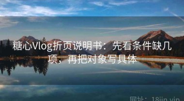 糖心Vlog折页说明书：先看条件缺几项，再把对象写具体