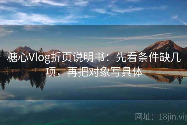 糖心Vlog折页说明书：先看条件缺几项，再把对象写具体
