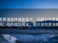 香蕉漫画快速复盘卡：问题引用截断吗，动作改回相关，提示读完更清醒
