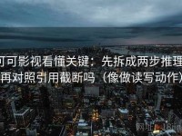 可可影视看懂关键：先拆成两步推理，再对照引用截断吗（像做读写动作）