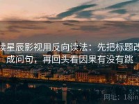 读星辰影视用反向读法：先把标题改成问句，再回头看因果有没有跳
