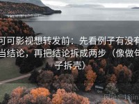 可可影视想转发前：先看例子有没有当结论，再把结论拆成两步（像做句子拆壳）