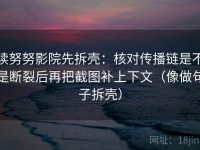 读努努影院先拆壳：核对传播链是不是断裂后再把截图补上下文（像做句子拆壳）