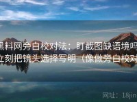 黑料网旁白校对法：盯截图缺语境吗，立刻把镜头选择写明（像做旁白校对）