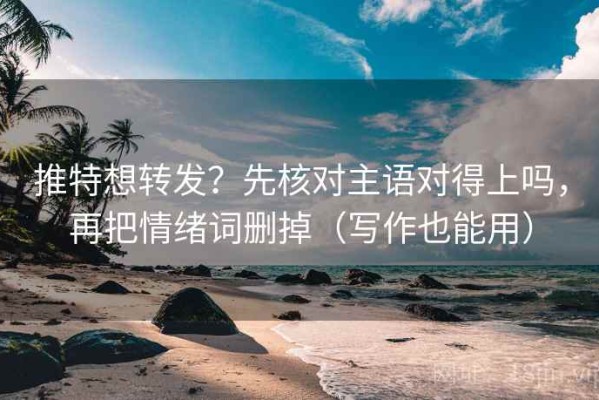 推特想转发？先核对主语对得上吗，再把情绪词删掉（写作也能用）