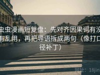 虫虫漫画短复盘：先对齐因果词有没有乱用，再把导语拆成两句（像打口径补丁）