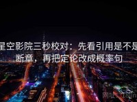 星空影院三秒校对：先看引用是不是断章，再把定论改成概率句
