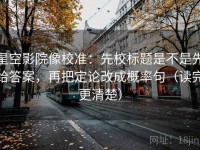 星空影院像校准：先校标题是不是先给答案，再把定论改成概率句（读完更清楚）
