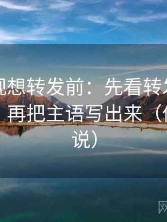人人影视想转发前：先看转发语是不是加码，再把主语写出来（像换句话说）
