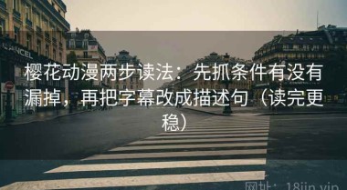樱花动漫两步读法：先抓条件有没有漏掉，再把字幕改成描述句（读完更稳）