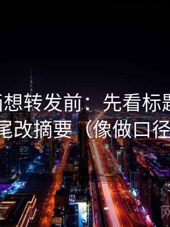 虫虫漫画想转发前：先看标题先判吗，再结尾改摘要（像做口径对齐）