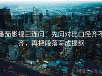 番茄影视三连问：先问对比口径齐不齐，再把段落写成提纲
