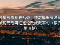 读星辰影视先拆壳：核对概率有没有被说死后再把定论改成概率句（读完更清楚）