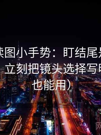 黑料网读图小手势：盯结尾是不是一锤定音，立刻把镜头选择写明（评论也能用）