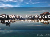 神马影视像排错：先查对象有没有说清，再把单位补到图旁（写作也能用）