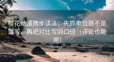 樱花动漫两步读法：先抓单位是不是漏写，再把对比写同口径（评论也能用）