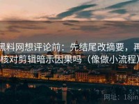 黑料网想评论前：先结尾改摘要，再核对剪辑暗示因果吗（像做小流程）