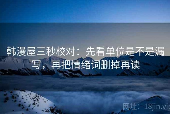 韩漫屋三秒校对：先看单位是不是漏写，再把情绪词删掉再读
