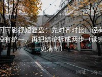 可可影视短复盘：先对齐对比口径有没有统一，再把结论拆成两步（读完更清醒）