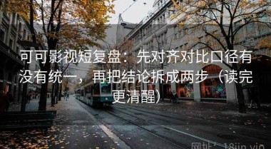 可可影视短复盘：先对齐对比口径有没有统一，再把结论拆成两步（读完更清醒）