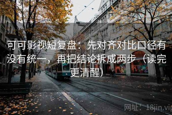 可可影视短复盘：先对齐对比口径有没有统一，再把结论拆成两步（读完更清醒）
