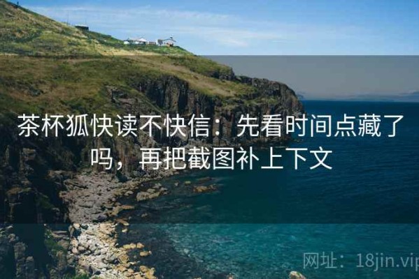 茶杯狐快读不快信：先看时间点藏了吗，再把截图补上下文