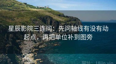 星辰影院三连问：先问轴线有没有动起点，再把单位补到图旁