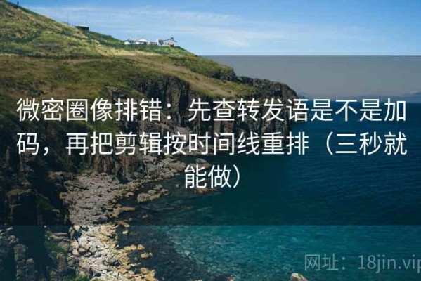 微密圈像排错：先查转发语是不是加码，再把剪辑按时间线重排（三秒就能做）
