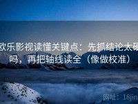 欧乐影视读懂关键点：先抓结论太硬吗，再把轴线读全（像做校准）