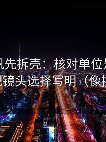 读爱一帆先拆壳：核对单位是不是漏写后再把镜头选择写明（像换句话说）