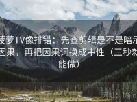 菠萝TV像排错：先查剪辑是不是暗示因果，再把因果词换成中性（三秒就能做）