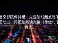 星空影院像排错：先查轴线起点是不是动过，再把轴线读完整（像做句子拆壳）