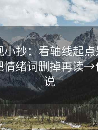 可可影视小抄：看轴线起点是不是动过→做把情绪词删掉再读→像换句话说