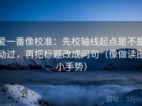 爱一番像校准：先校轴线起点是不是动过，再把标题改成问句（像做读图小手势）