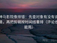 神马影院像排错：先查对象有没有说清，再把剪辑按时间线重排（评论也能用）