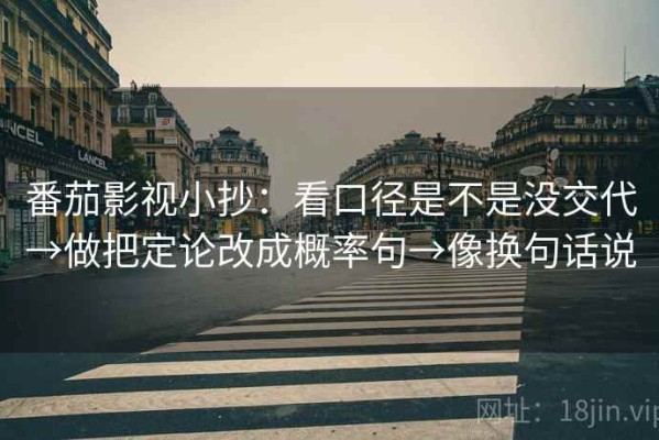 番茄影视小抄：看口径是不是没交代→做把定论改成概率句→像换句话说