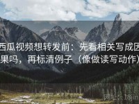 西瓜视频想转发前：先看相关写成因果吗，再标清例子（像做读写动作）